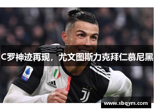 C罗神迹再现，尤文图斯力克拜仁慕尼黑