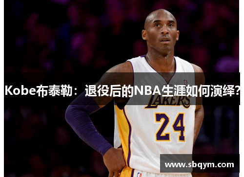 Kobe布泰勒：退役后的NBA生涯如何演绎？