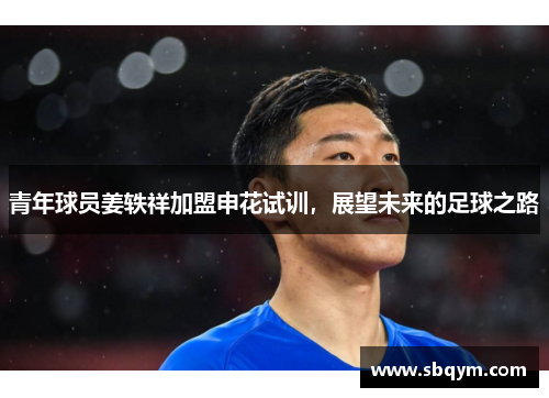 青年球员姜轶祥加盟申花试训，展望未来的足球之路